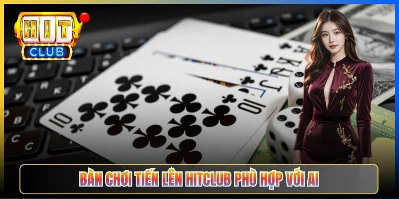 Bàn chơi Tiến Lên Hitclub phù hợp với ai