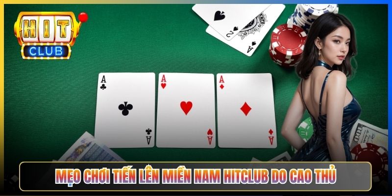 Mẹo chơi Tiến Lên Miền Nam Hitclub do cao thủ