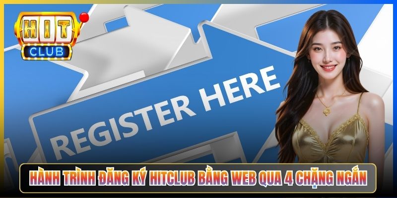 Hành trình đăng ký Hitclub bằng web qua 4 chặng ngắn