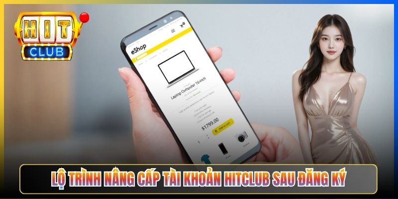 Lộ trình nâng cấp tài khoản Hitclub sau đăng ký