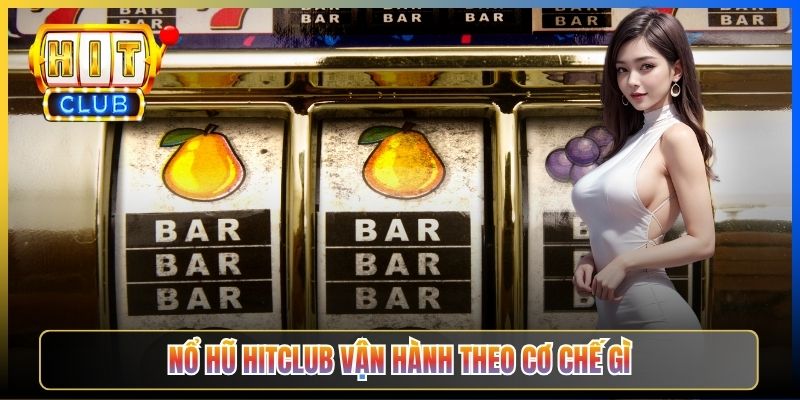 Nổ Hũ Hitclub vận hành theo cơ chế gì