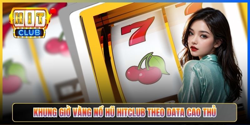 Khung giờ vàng nổ hũ Hitclub theo data cao thủ