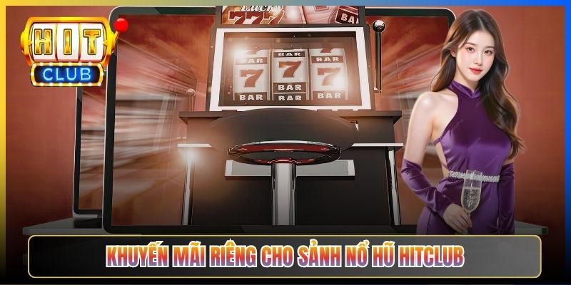Khuyến mãi riêng cho sảnh nổ hũ Hitclub