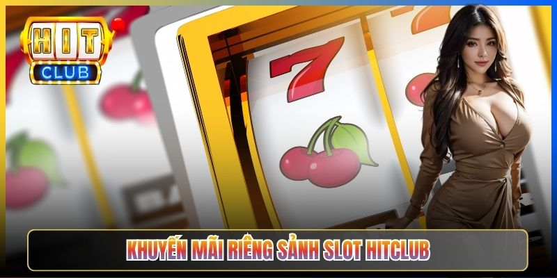 Khuyến mãi riêng sảnh Slot Hitclub