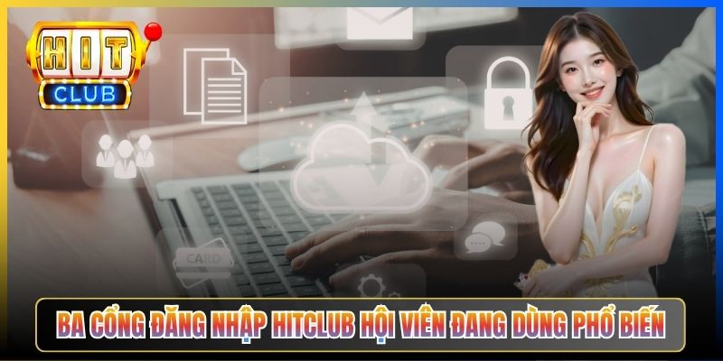 Ba cổng đăng nhập Hitclub hội viên đang dùng phổ biến