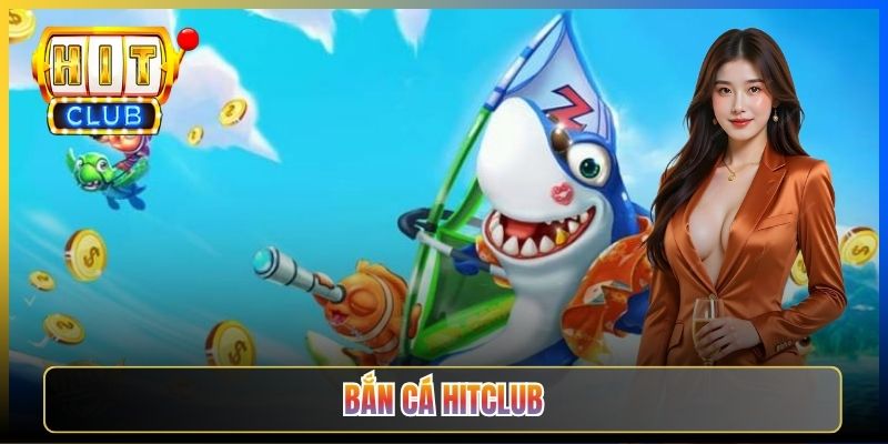 Bắn Cá Hitclub – Săn Boss Đại Dương Đổi Thưởng Khủng Mỗi Ngày 2026