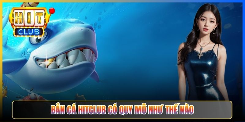Bắn Cá Hitclub có quy mô như thế nào