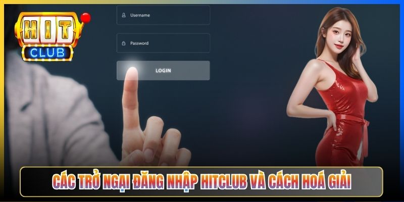 Các trở ngại đăng nhập Hitclub và cách hoá giải