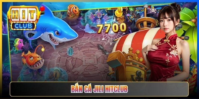 Bắn Cá JILI Hitclub – Hệ Số Cá Cao Nhất Thị Trường 2026