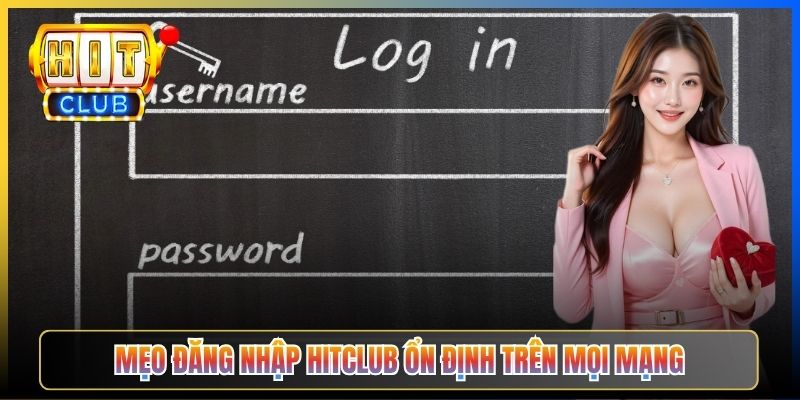 Mẹo đăng nhập Hitclub ổn định trên mọi mạng