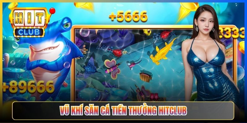 Vũ khí Săn cá tiền thưởng Hitclub