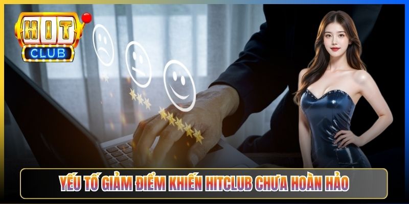 Yếu tố giảm điểm khiến Hitclub chưa hoàn hảo