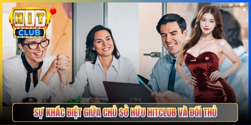Sự khác biệt giữa chủ sở hữu Hitclub và đối thủ