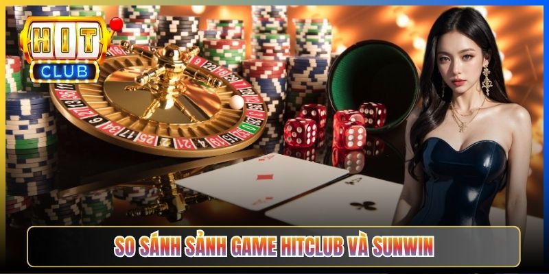 So sánh sảnh game Hitclub và Sunwin