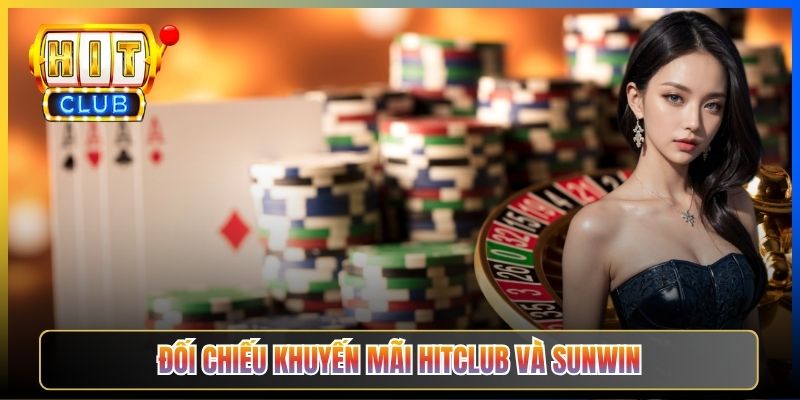 Đối chiếu khuyến mãi Hitclub và Sunwin
