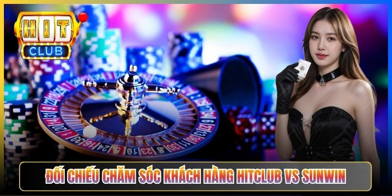 Đối chiếu chăm sóc khách hàng Hitclub vs Sunwin