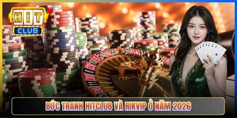 Bức tranh Hitclub và Rikvip ở năm 2026