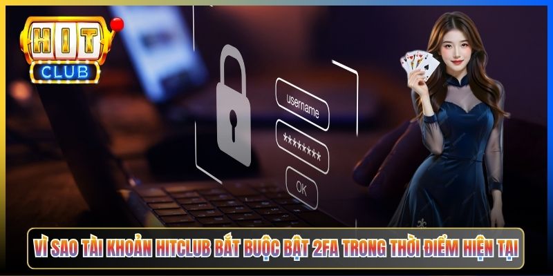 Vì sao tài khoản Hitclub bắt buộc bật 2FA trong thời điểm hiện tại