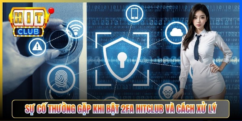 Sự cố thường gặp khi bật 2FA Hitclub và cách xử lý