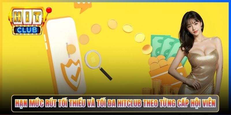 Hạn mức rút tối thiểu và tối đa Hitclub theo từng cấp hội viên