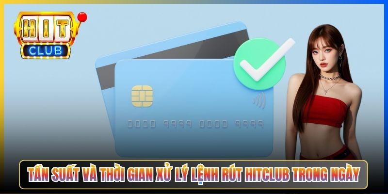 Tần suất và thời gian xử lý lệnh rút Hitclub trong ngày