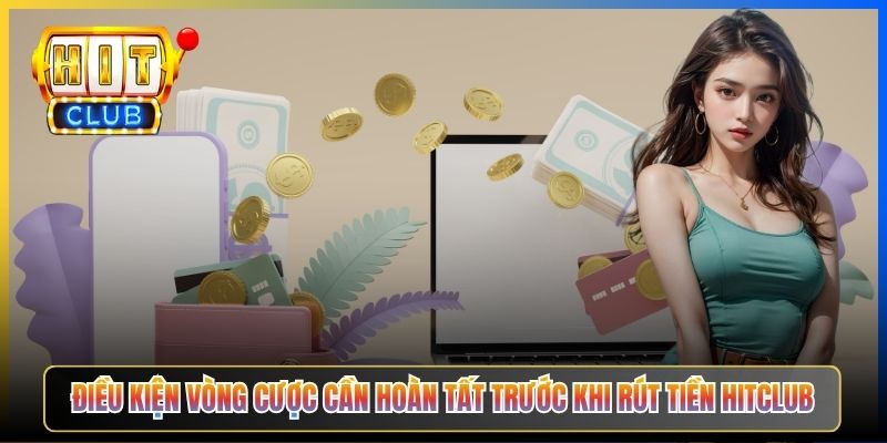 Điều kiện vòng cược cần hoàn tất trước khi rút tiền Hitclub