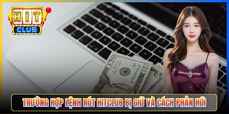 Trường hợp lệnh rút Hitclub bị giữ và cách phản hồi