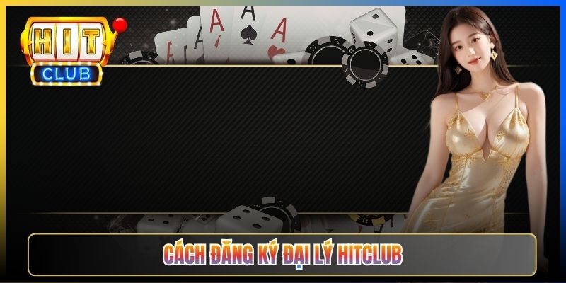 Cách đăng ký đại lý Hitclub