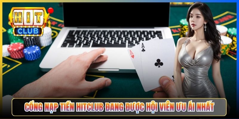 Cổng nạp tiền Hitclub đang được hội viên ưu ái nhất