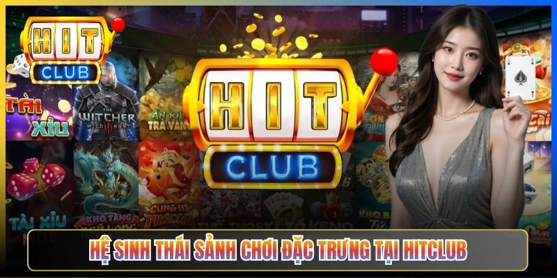 Hệ sinh thái sảnh chơi đặc trưng tại Hitclub