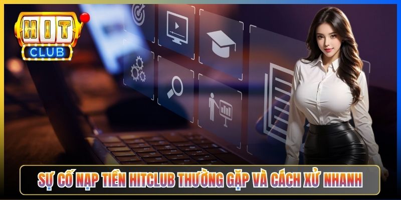 Sự cố nạp tiền Hitclub thường gặp và cách xử nhanh