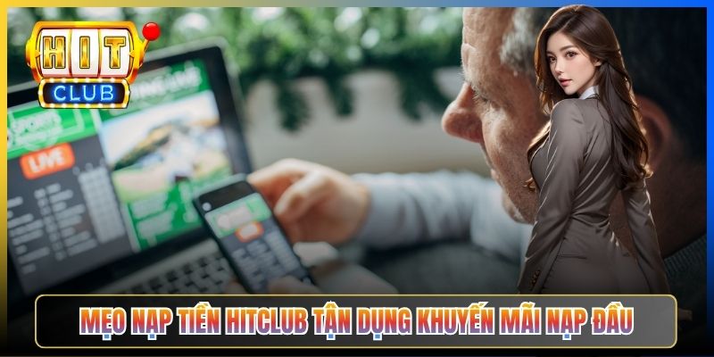 Mẹo nạp tiền Hitclub tận dụng khuyến mãi nạp đầu