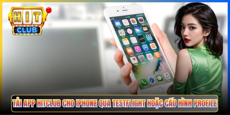 Tải app Hitclub cho iPhone qua TestFlight hoặc cấu hình profile