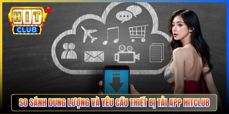 So sánh dung lượng và yêu cầu thiết bị tải app Hitclub