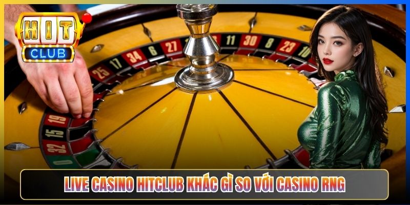 Live Casino Hitclub khác gì so với casino RNG