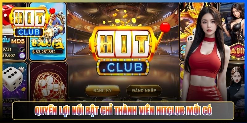 Quyền lợi nổi bật chỉ thành viên Hitclub mới có