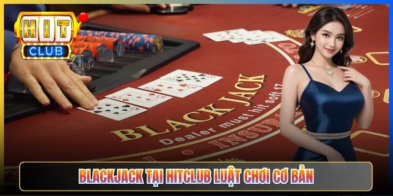 Blackjack tại Hitclub luật chơi cơ bản