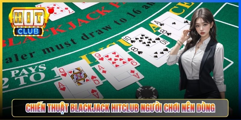 Chiến thuật Blackjack Hitclub người chơi nên dùng