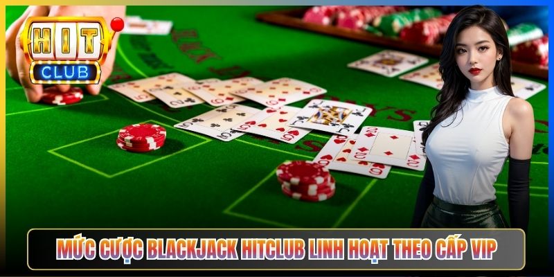 Mức cược Blackjack Hitclub linh hoạt theo cấp VIP