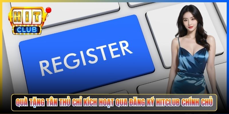 Quà tặng tân thủ chỉ kích hoạt qua đăng ký Hitclub chính chủ