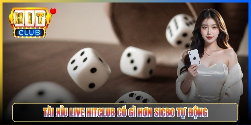 Tài xỉu Live Hitclub có gì hơn Sicbo tự động